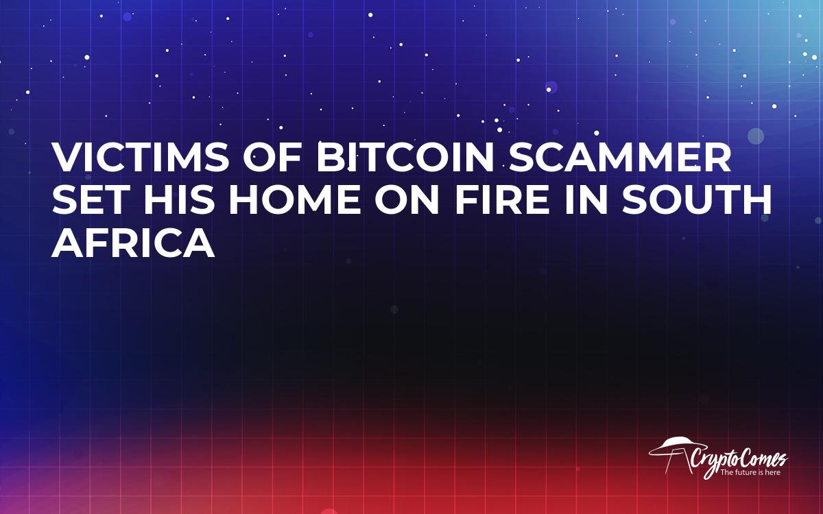 Victims Of Bitcoin Scammer Set His Home On Fire In South Africa - 