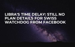 Libra's Time Delay: Still No Plan Details for Swiss Watchdog from Facebook Libra's Time Delay: Still No Plan Details for Swiss Watchdog from Facebook
