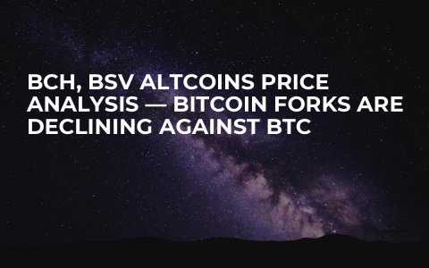 BCH, BSV Altcoins Price Analysis — Bitcoin Forks Are Declining Against BTC BCH, BSV Altcoins Price Analysis — Bitcoin Forks Are Declining Against BTC