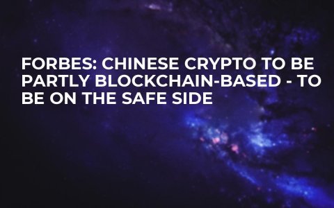 Forbes: Chinese Crypto to Be Partly Blockchain-Based - to Be on the Safe Side Forbes: Chinese Crypto to Be Partly Blockchain-Based - to Be on the Safe Side