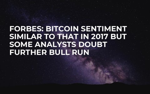 Forbes: Bitcoin Sentiment Similar to That in 2017 but Some Analysts Doubt Further Bull Run Forbes: Bitcoin Sentiment Similar to That in 2017 but Some Analysts Doubt Further Bull Run